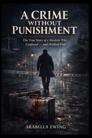 A Crime Without Punishment: The True Story of a Murderer Who Confessed — and Walked Free B0GNP9XB7D Book Cover