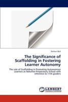 The Significance of Scaffolding in Fostering Learner Autonomy: The role of Scaffolding in Promoting Autonomous Learners at Nekemte Preparatory School with reference to 11th graders 3846581100 Book Cover