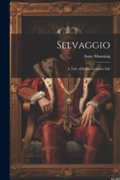 Selvaggio: A Tale of Italian Country Life 124115922X Book Cover