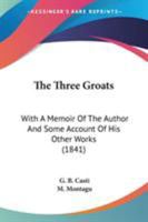 The Three Groats: With A Memoir Of The Author And Some Account Of His Other Works 1165152061 Book Cover