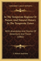 In The Temperate Regions Or Nature And Natural History In The Temperate Zones: With Anecdotes And Stories Of Adventure And Travel 1164891103 Book Cover