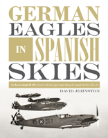 German Eagles in Spanish Skies: The Messerschmitt Bf 109 in Service with the Legion Condor During the Spanish Civil War, 1936-39 0764356348 Book Cover