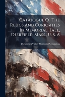 Catalogue of the Relics and Curiosities in Memorial Hall, Deerfield, Mass;, U. S. a: Collected by the Pocomtuck Valley Memorial Association (Classic Reprint) 1246741563 Book Cover