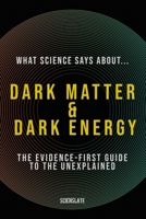 What Science Says About... Dark Matter & Dark Energy: The Evidence-First Guide to the Unexplained (What Science Says About... The Nature of Reality - Volume 2) B0H7MHQRCY Book Cover