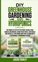 DIY Greenhouse Gardening & Hydroponics: The Complete Step by Step Guide to Build Your Greenhouse, Grow Fresh Fruits, Vegetables and Herbs All Year-Round and Start Growing with Hydroponics Systems B089M61593 Book Cover