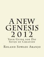 A New Genesis 2012: Your Guide for Day Seven of Creation 1475227329 Book Cover