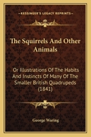 The Squirrels And Other Animals: Or Illustrations Of The Habits And Instincts Of Many Of The Smaller British Quadrupeds 9354365949 Book Cover