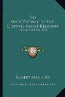 The shortest way to end disputes about religion. In two parts. ... 1165605279 Book Cover