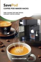 SavePod Coffee Pod Maker Hacks: Time-Saving Tips and Tricks for Busy Coffee Lovers B0G4F21DJQ Book Cover