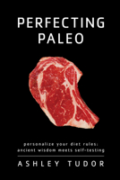 Perfecting Paleo: Uncover the Diet Rules That Work for You 193660826X Book Cover