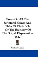 Essays On All The Scriptural Names And Titles Of Christ V3: Or The Economy Of The Gospel Dispensation 1166054322 Book Cover