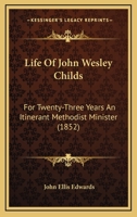 Life Of John Wesley Childs: For Twenty-Three Years An Itinerant Methodist Minister 1022052063 Book Cover