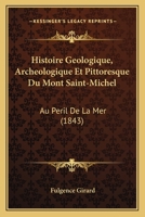 Histoire Geologique, Archeologique Et Pittoresque Du Mont Saint-Michel: Au Peril De La Mer (1843) 1166775569 Book Cover