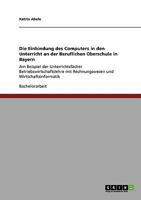 Die Einbindung des Computers in den Unterricht an der Beruflichen Oberschule in Bayern : Am Beispiel der Unterrichtsf?cher Betriebswirtschaftslehre mit Rechnungswesen und Wirtschaftsinformatik 3640544293 Book Cover