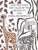 Electro Tails: The Tales of the Giraffe-TV and Zebra Microwave 1533662053 Book Cover