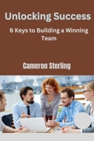 Unlocking Success:: 6 Keys to Building a Winning Team" B0CDZ41XZS Book Cover