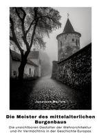 Die Meister des mittelalterlichen Burgenbaus: Die unsichtbaren Gestalter der Wehrarchitektur und ihr Vermächtnis in der Geschichte Europas (German Edition) 3384390709 Book Cover