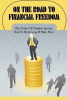 On The Road To Financial Freedom: The Power Of Passive Income, How To Work Less & Make More: Understanding Passive Income B09DF57KTY Book Cover