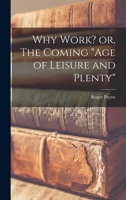 Why Work? or, The Coming age of Leisure and Plenty 1014003075 Book Cover