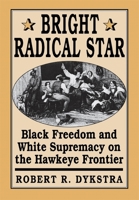 Bright Radical Star: Black Freedom and White Supremacy on the Hawkeye Frontier 0674081803 Book Cover