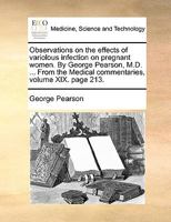 Observations on the effects of variolous infection on pregnant women. By George Pearson, M.D. ... From the Medical commentaries, volume XIX. page 213. 1170685277 Book Cover