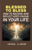 Blessed To Bless: How To Receive And Reflect God's Favor In Your Life (Christian Values) B0CKDQVXVW Book Cover