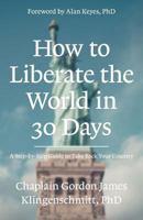 How To Liberate The World In 30 Days: A Step-By-Step Guide to Take Back Your Country 1946918008 Book Cover