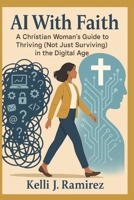 AI With Faith: A Christian Woman’s Guide to Thriving (Not Just Surviving) in the Digital Age B0FMNNRBXQ Book Cover