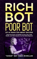 Rich Bot Poor Bot, Let AI Teach You about Success with the Ease of ChatGPT for Entrepreneurs, Beginners and Professionals : Unlock ChatGPT's Power to Save Time, Build Wealth, and Work Smarter No Tech  1967973040 Book Cover