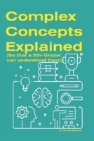 Complex Concepts Explained: (So that a 5th-grader can understand them) B0BXN1JXMN Book Cover