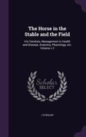 The Horse in the Stable and the Field: His Varieties, Management in Health and Disease, Anatomy, Physiology, Etc.; V.2 114599119X Book Cover