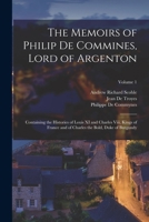 The Memoirs of Philip De Commines, Lord of Argenton: Containing the Histories of Louis XI and Charles Viii, Kings of France and of Charles the Bold, Duke of Burgundy; Volume 1 1017429316 Book Cover