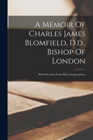 A Memoir of Charles James Blomfield, D.D., Bishop of London: With Selections from His Correspondence 1019305037 Book Cover