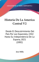 Historia De La America Central V2: Desde El Descubrimiento Del Pais Por Los Espanoles, 1502 Hasta Su Independencia De La Espana, 1821 (1882) 1160736952 Book Cover