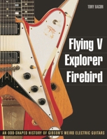 Flying V, Explorer, Firebird: An Odd-Shaped History of Gibson's Weird Electric Guitars 1617130087 Book Cover