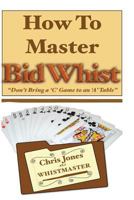 How to Master Bid Whist: Don't Bring a "C" Game to an "A" Table 1482097605 Book Cover