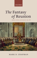The Fantasy of Reunion: Anglicans, Catholics, and Ecumenism, 1833-1882 0199688060 Book Cover