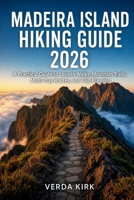MADEIRA ISLAND HIKING GUIDE 2026: A Practical Guide to Levada Walks, Mountain Trails, Multi-Day Routes, and Trip Planning B0H7SYNL8F Book Cover