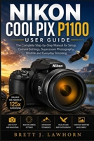 NIKON COOLPIX P1100 USER GUIDE: The Complete Step-by-Step Manual for Setup, Camera Settings, Superzoom Photography, Wildlife and Everyday Shooting B0H79LJGQD Book Cover