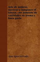 Arte de mejorar, suavizar y componer el tabaco, con aumento de cualidades en aroma y buen gusto 1446514331 Book Cover