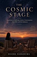 THE COSMIC STAGE: Questions of Suffering, Justice, Consciousness, Free Will and the Unknown B0HK8GQJNP Book Cover