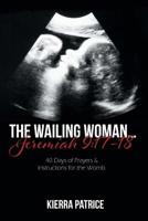 The Wailing Woman... Jeremiah 9 : 40 Days of Prayers and Instructions for the Womb:17-18 1643617117 Book Cover