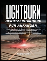 Lightburn Benutzerhandbuch für Anfänger: Vollständige Schritt-für-Schritt-Anleitung zum Erlernen der grundlegenden Techniken und Expertentipps für ... und -gravieren (German Edition) B0FQPDWVXS Book Cover