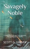 Savagely Noble: A Young Man’s Journey From Ignorance, Through Illusion, To Identity B08KHGDT84 Book Cover