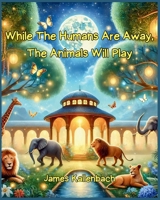 While The Humans Are Away, The Animals Will Play 1069321109 Book Cover