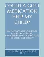 COULD A GLP-1 MEDICATION HELP MY CHILD? AN EVIDENCE-BASED GUIDE FOR FAMILIES CONSIDERING MEDIC 1105859878 Book Cover