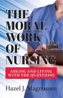 The Moral Work of Nursing: Asking and Living with the Questions 1927559502 Book Cover