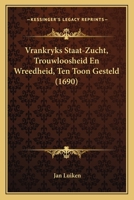 Vrankryks Staat-Zucht, Trouwloosheid En Wreedheid, Ten Toon Gesteld (1690) 1166162818 Book Cover