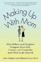 Making Up with Mom: Why Mothers and Daughters Disagree About Kids, Careers, and Casseroles (and What to Do About It) 031236881X Book Cover