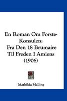 En Roman Om Forste-Konsulen: Fra Den 18 Brumaire Til Freden I Amiens (1906) 1161158464 Book Cover